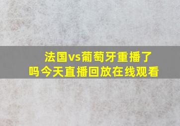 法国vs葡萄牙重播了吗今天直播回放在线观看