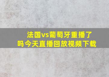 法国vs葡萄牙重播了吗今天直播回放视频下载