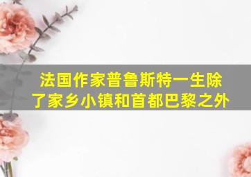 法国作家普鲁斯特一生除了家乡小镇和首都巴黎之外