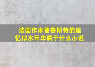 法国作家普鲁斯特的追忆似水年华属于什么小说