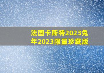 法国卡斯特2023兔年2023限量珍藏版