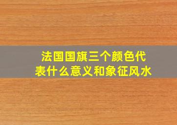 法国国旗三个颜色代表什么意义和象征风水