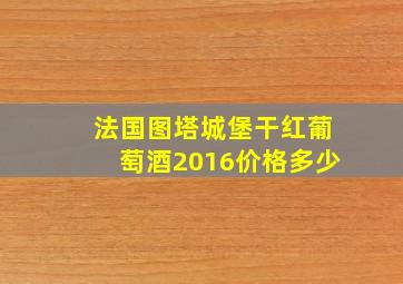 法国图塔城堡干红葡萄酒2016价格多少