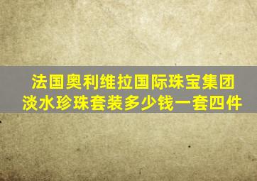 法国奥利维拉国际珠宝集团淡水珍珠套装多少钱一套四件