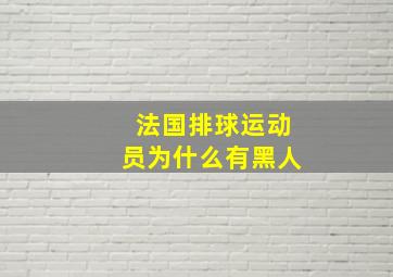 法国排球运动员为什么有黑人