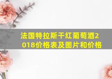 法国特拉斯干红葡萄酒2018价格表及图片和价格