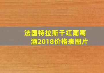 法国特拉斯干红葡萄酒2018价格表图片