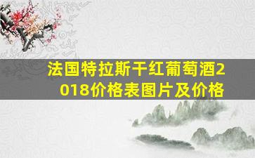 法国特拉斯干红葡萄酒2018价格表图片及价格