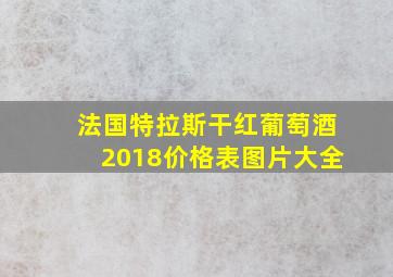 法国特拉斯干红葡萄酒2018价格表图片大全