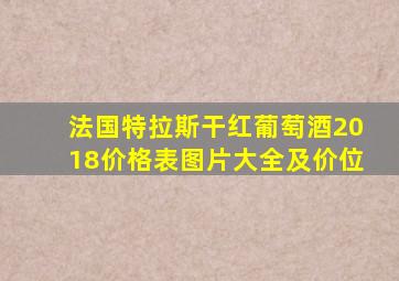 法国特拉斯干红葡萄酒2018价格表图片大全及价位