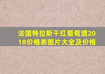 法国特拉斯干红葡萄酒2018价格表图片大全及价格