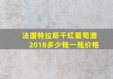 法国特拉斯干红葡萄酒2018多少钱一瓶价格