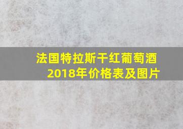 法国特拉斯干红葡萄酒2018年价格表及图片