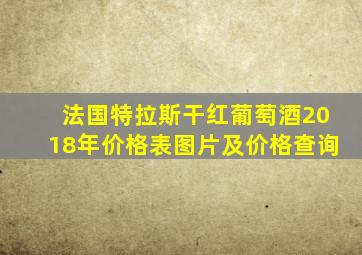 法国特拉斯干红葡萄酒2018年价格表图片及价格查询