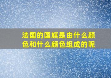 法国的国旗是由什么颜色和什么颜色组成的呢