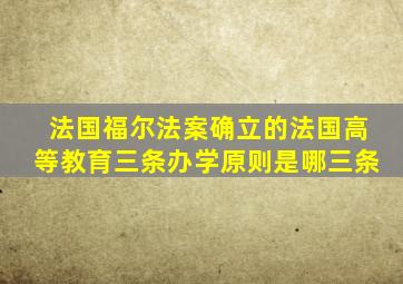 法国福尔法案确立的法国高等教育三条办学原则是哪三条