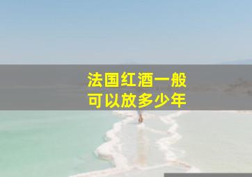 法国红酒一般可以放多少年