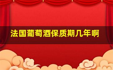 法国葡萄酒保质期几年啊