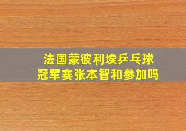 法国蒙彼利埃乒乓球冠军赛张本智和参加吗