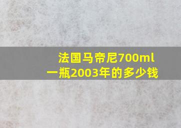 法国马帝尼700ml一瓶2003年的多少钱