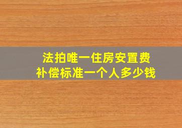 法拍唯一住房安置费补偿标准一个人多少钱