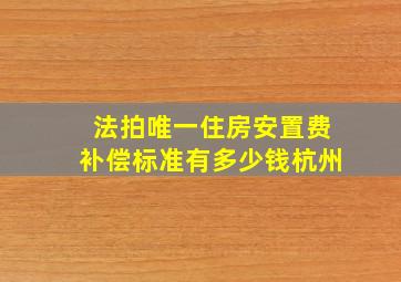 法拍唯一住房安置费补偿标准有多少钱杭州