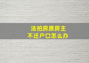 法拍房原房主不迁户口怎么办