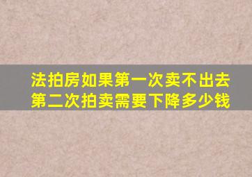 法拍房如果第一次卖不出去第二次拍卖需要下降多少钱