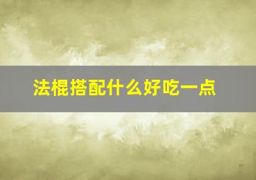 法棍搭配什么好吃一点