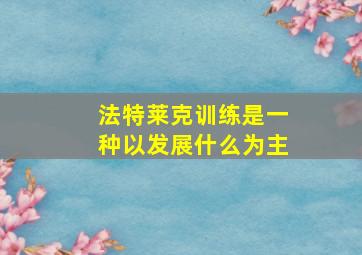 法特莱克训练是一种以发展什么为主