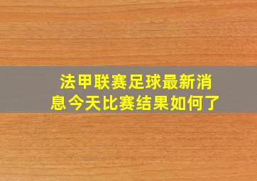 法甲联赛足球最新消息今天比赛结果如何了