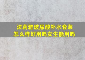 法莉雅玻尿酸补水套装怎么样好用吗女生能用吗