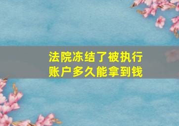 法院冻结了被执行账户多久能拿到钱