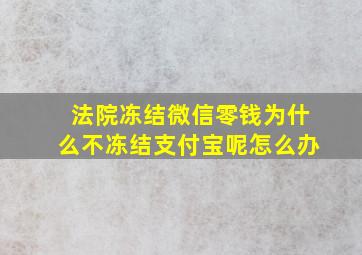 法院冻结微信零钱为什么不冻结支付宝呢怎么办