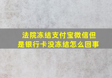 法院冻结支付宝微信但是银行卡没冻结怎么回事