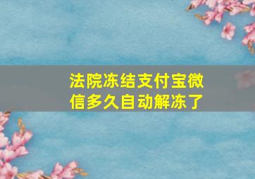 法院冻结支付宝微信多久自动解冻了