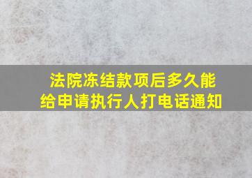 法院冻结款项后多久能给申请执行人打电话通知