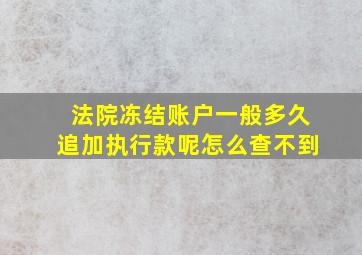 法院冻结账户一般多久追加执行款呢怎么查不到