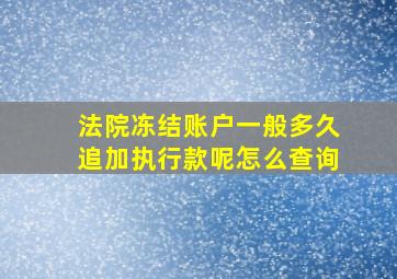 法院冻结账户一般多久追加执行款呢怎么查询