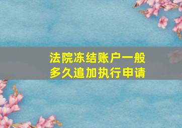 法院冻结账户一般多久追加执行申请