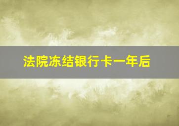 法院冻结银行卡一年后