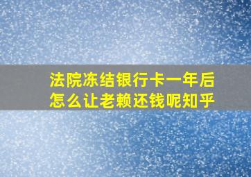 法院冻结银行卡一年后怎么让老赖还钱呢知乎