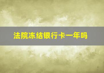 法院冻结银行卡一年吗