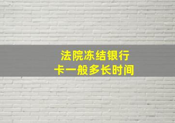 法院冻结银行卡一般多长时间