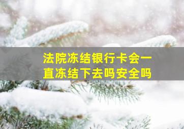 法院冻结银行卡会一直冻结下去吗安全吗