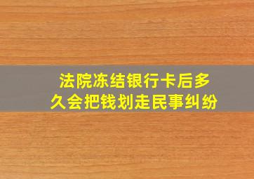 法院冻结银行卡后多久会把钱划走民事纠纷