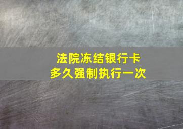 法院冻结银行卡多久强制执行一次