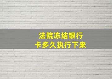 法院冻结银行卡多久执行下来