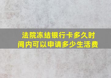 法院冻结银行卡多久时间内可以申请多少生活费