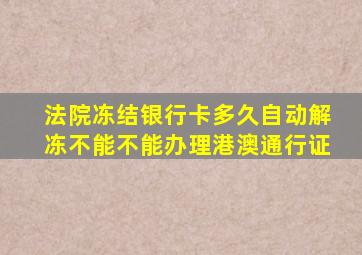 法院冻结银行卡多久自动解冻不能不能办理港澳通行证